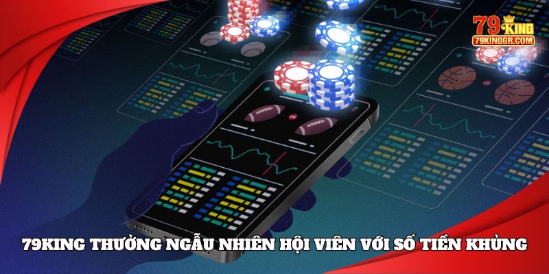 79KING thưởng ngẫu nhiên hội viên với số tiền khủng